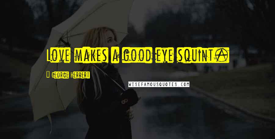 George Herbert Quotes: Love makes a good eye squint.