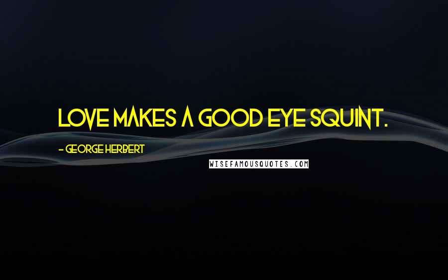 George Herbert Quotes: Love makes a good eye squint.