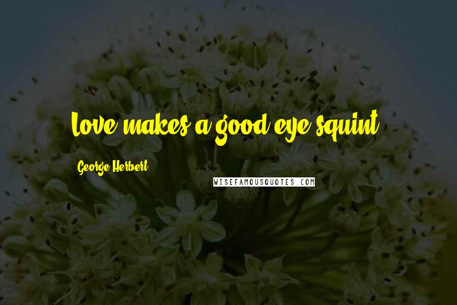 George Herbert Quotes: Love makes a good eye squint.