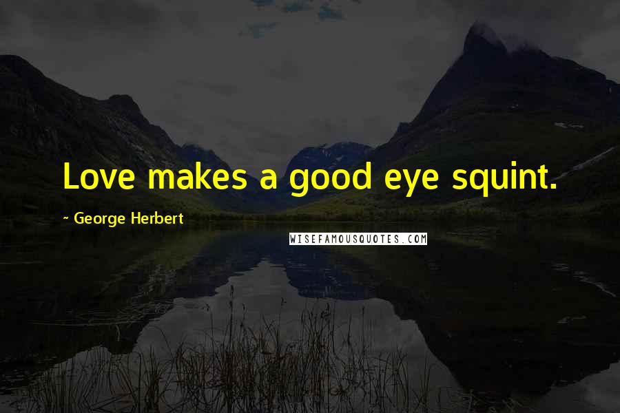George Herbert Quotes: Love makes a good eye squint.