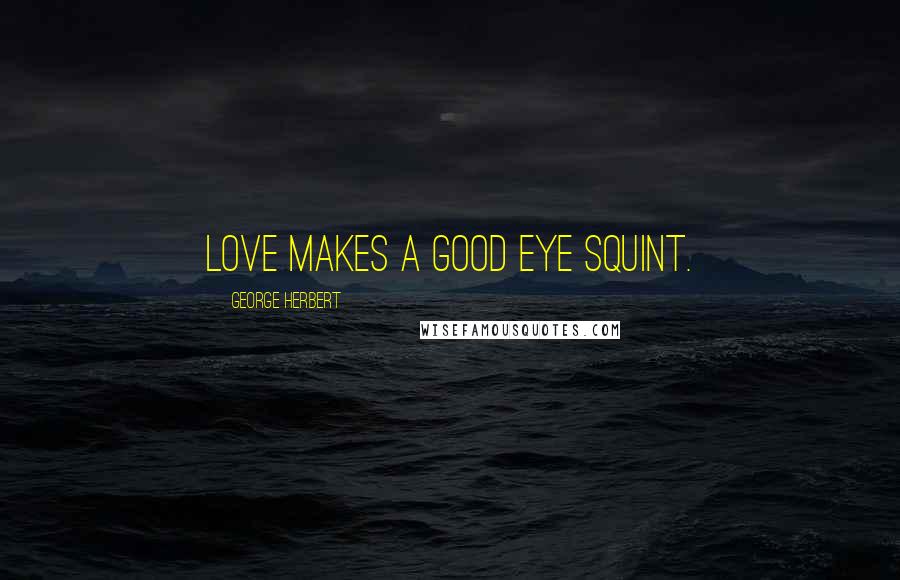 George Herbert Quotes: Love makes a good eye squint.