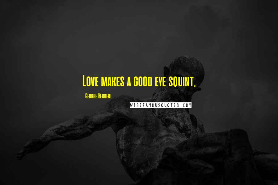 George Herbert Quotes: Love makes a good eye squint.