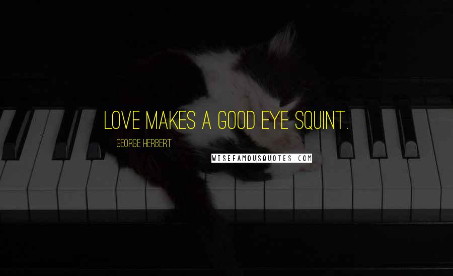 George Herbert Quotes: Love makes a good eye squint.