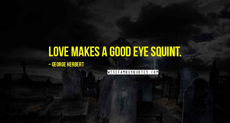 George Herbert Quotes: Love makes a good eye squint.