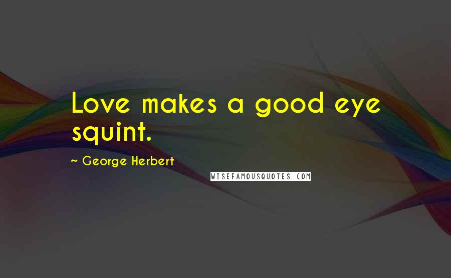 George Herbert Quotes: Love makes a good eye squint.