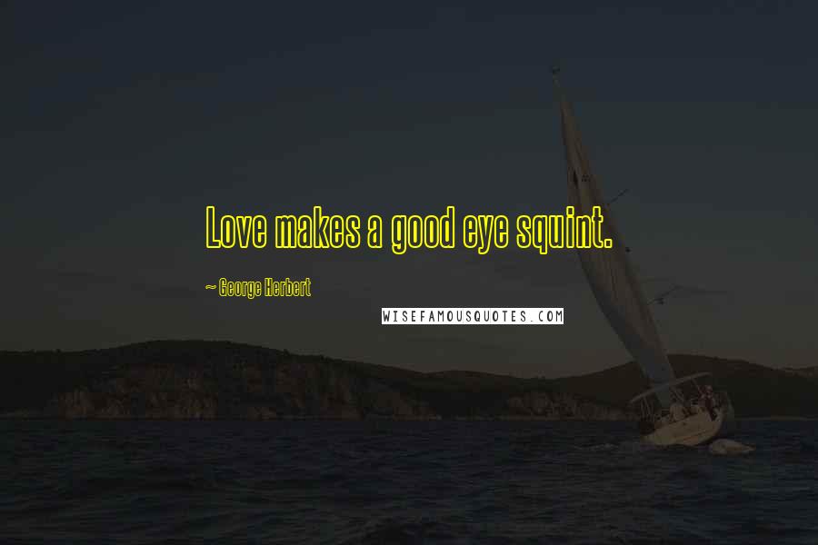 George Herbert Quotes: Love makes a good eye squint.