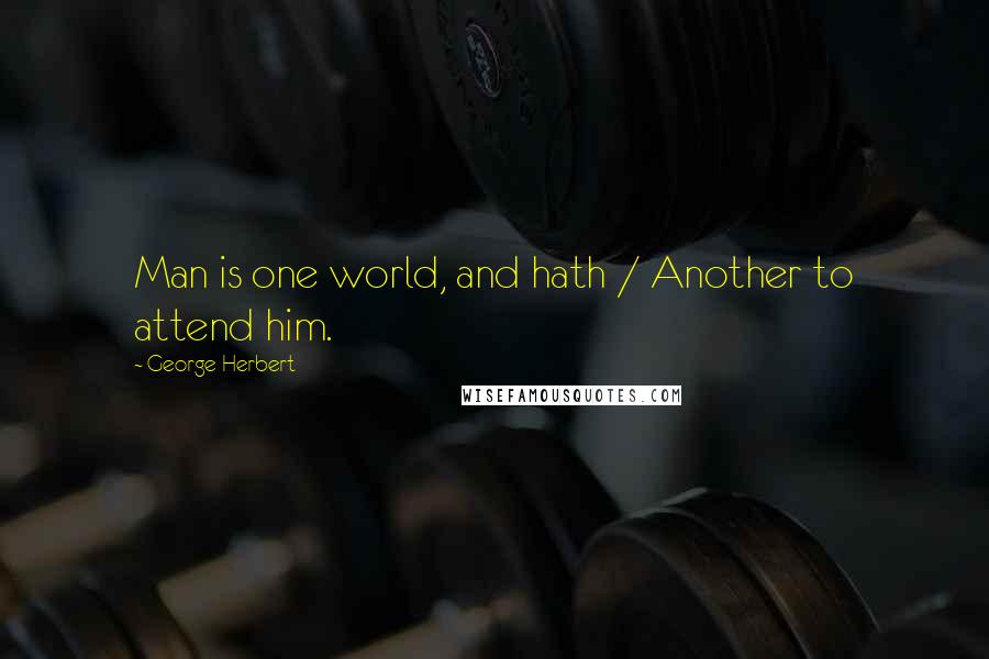 George Herbert Quotes: Man is one world, and hath / Another to attend him.