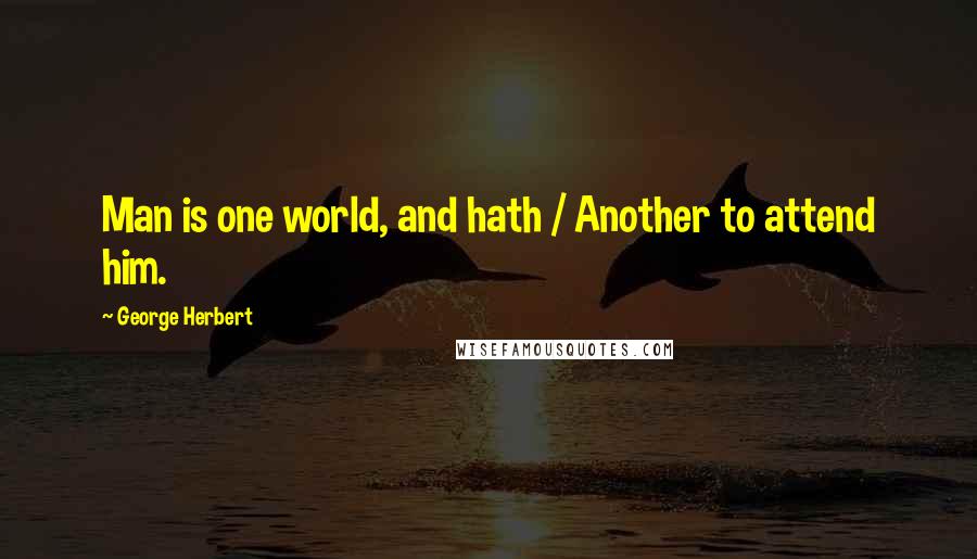 George Herbert Quotes: Man is one world, and hath / Another to attend him.