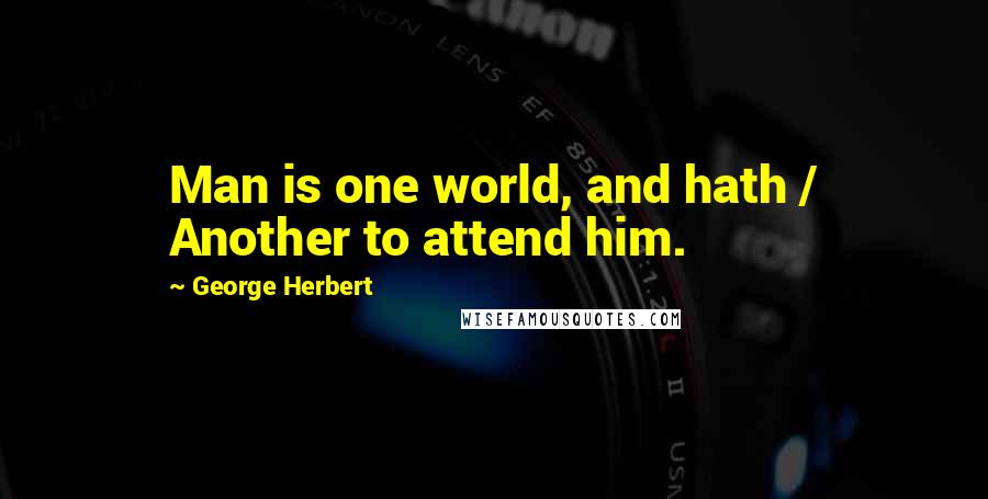 George Herbert Quotes: Man is one world, and hath / Another to attend him.