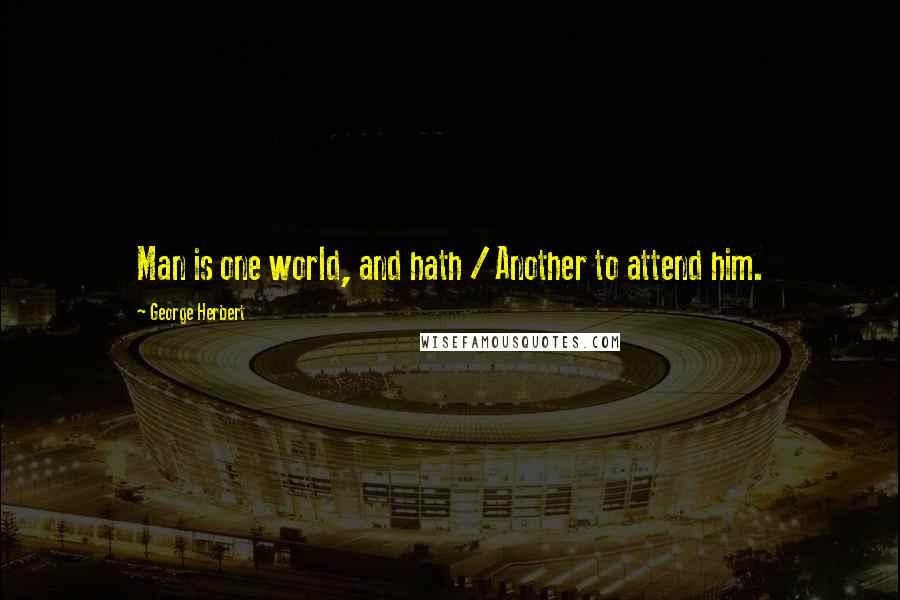 George Herbert Quotes: Man is one world, and hath / Another to attend him.