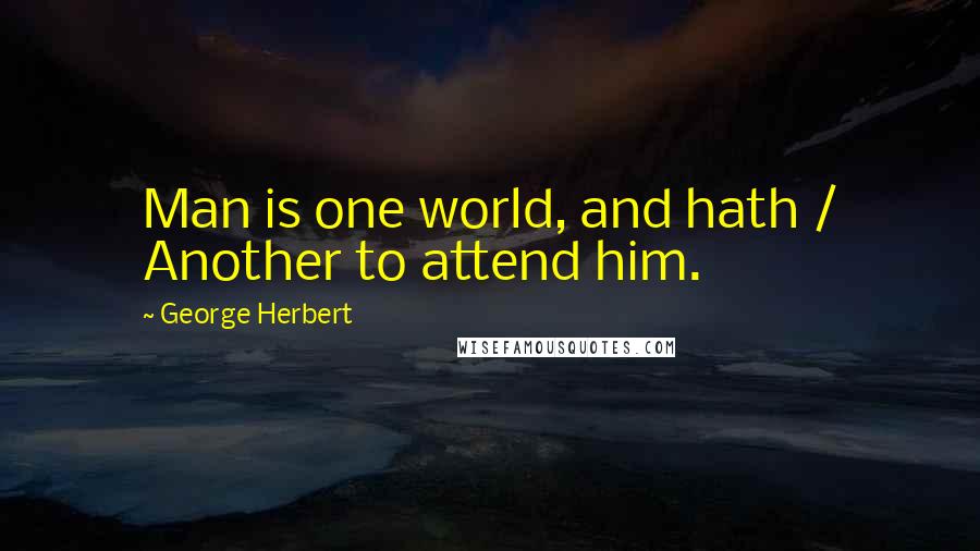 George Herbert Quotes: Man is one world, and hath / Another to attend him.