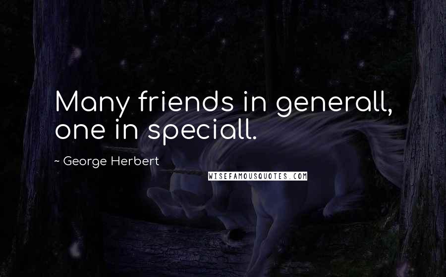 George Herbert Quotes: Many friends in generall, one in speciall.