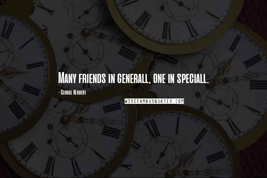 George Herbert Quotes: Many friends in generall, one in speciall.