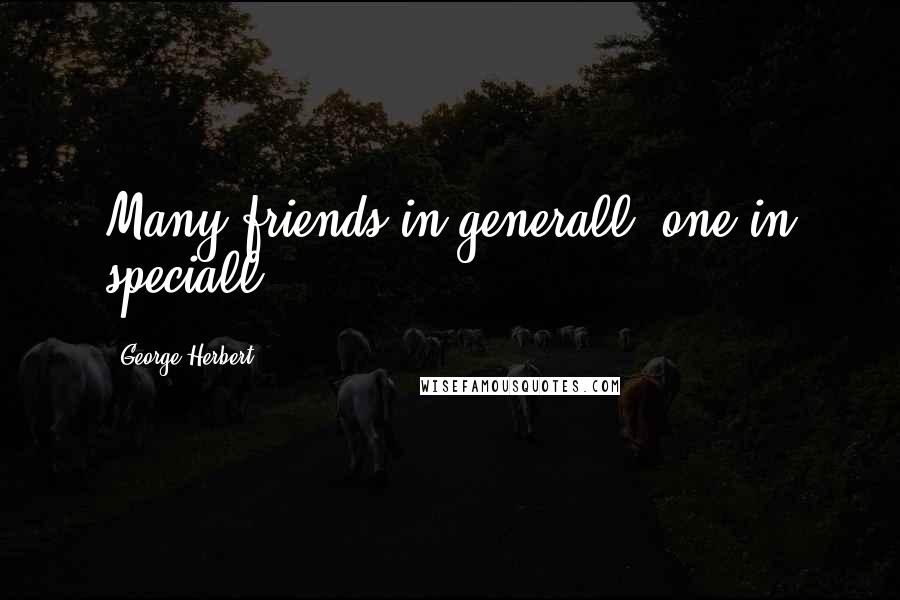 George Herbert Quotes: Many friends in generall, one in speciall.