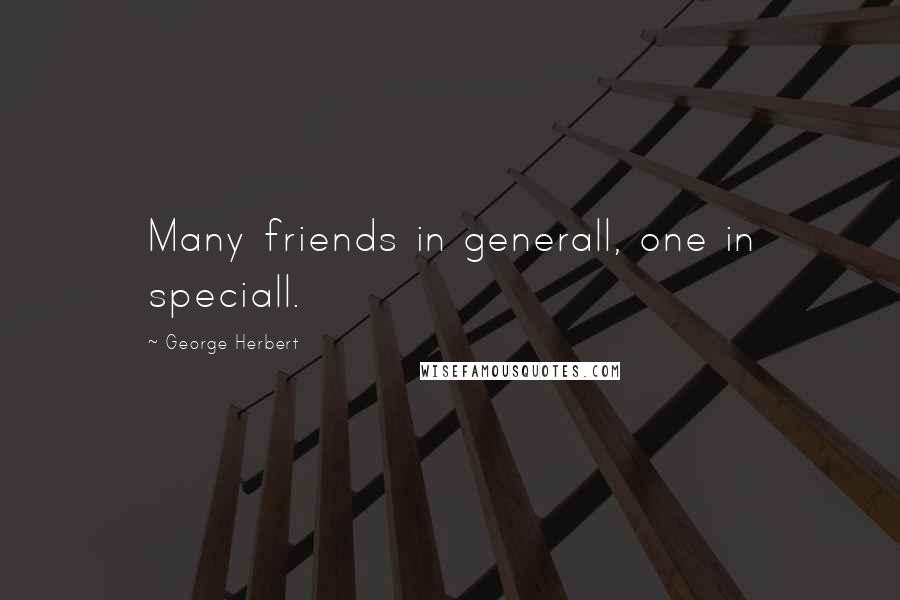 George Herbert Quotes: Many friends in generall, one in speciall.
