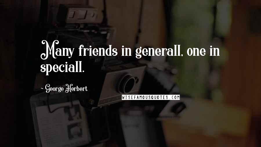 George Herbert Quotes: Many friends in generall, one in speciall.