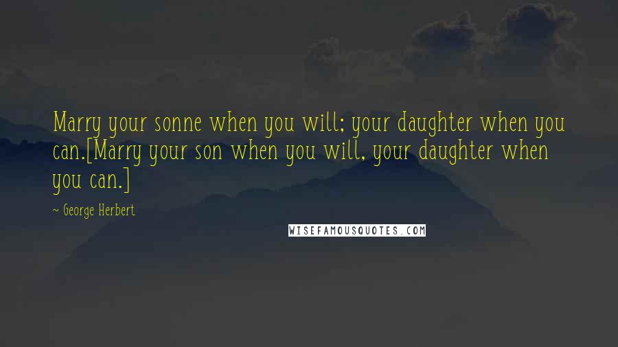 George Herbert Quotes: Marry your sonne when you will; your daughter when you can.[Marry your son when you will, your daughter when you can.]