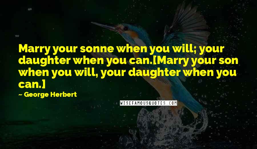 George Herbert Quotes: Marry your sonne when you will; your daughter when you can.[Marry your son when you will, your daughter when you can.]