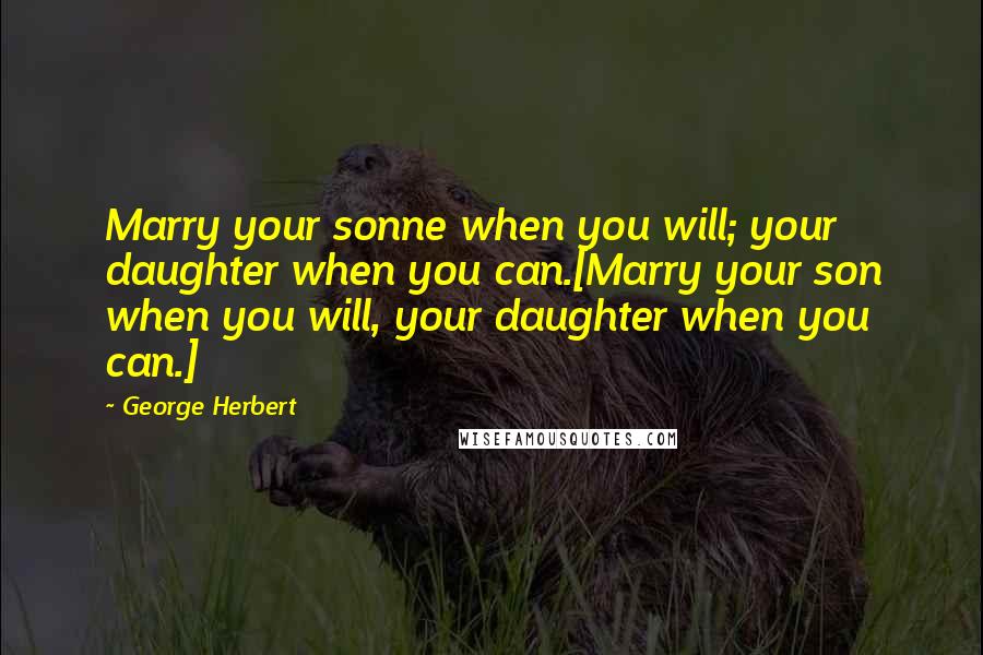 George Herbert Quotes: Marry your sonne when you will; your daughter when you can.[Marry your son when you will, your daughter when you can.]