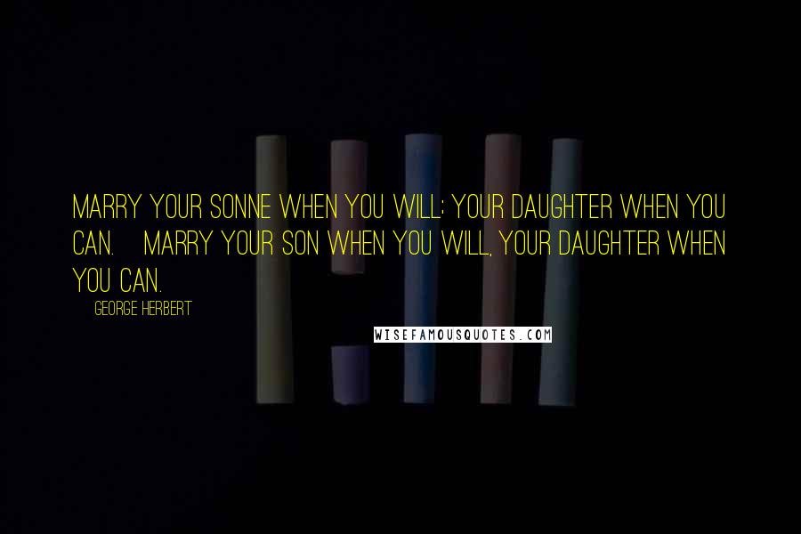 George Herbert Quotes: Marry your sonne when you will; your daughter when you can.[Marry your son when you will, your daughter when you can.]