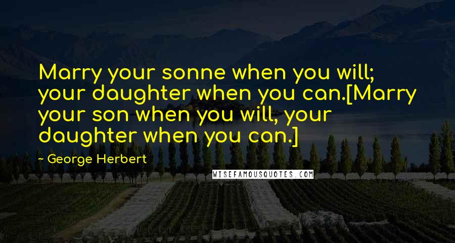 George Herbert Quotes: Marry your sonne when you will; your daughter when you can.[Marry your son when you will, your daughter when you can.]