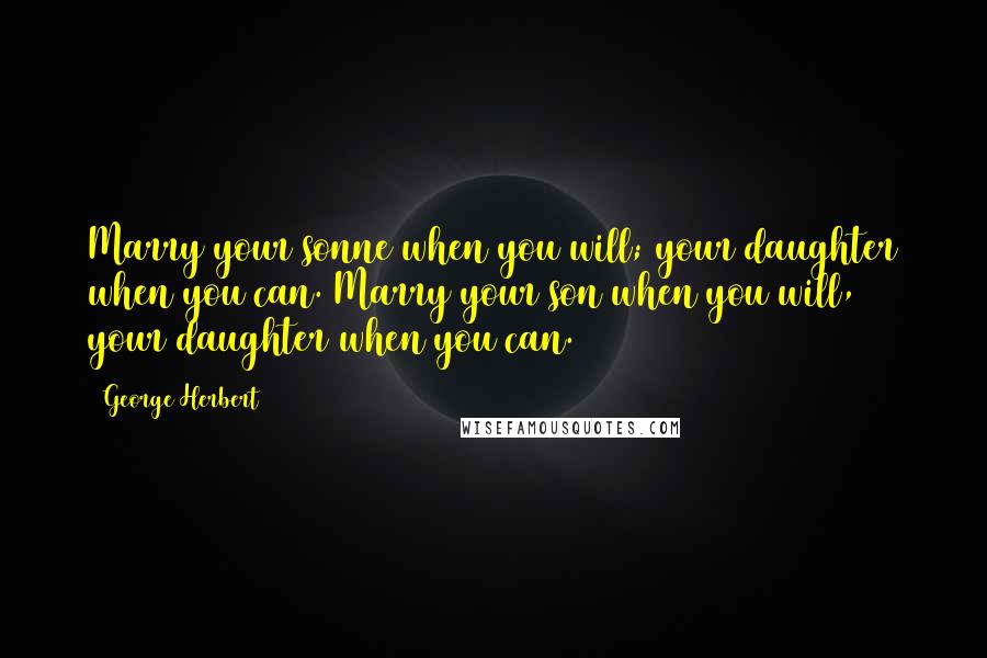 George Herbert Quotes: Marry your sonne when you will; your daughter when you can.[Marry your son when you will, your daughter when you can.]