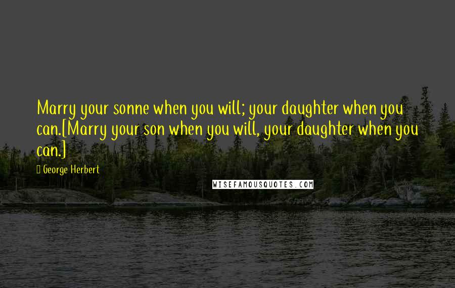 George Herbert Quotes: Marry your sonne when you will; your daughter when you can.[Marry your son when you will, your daughter when you can.]