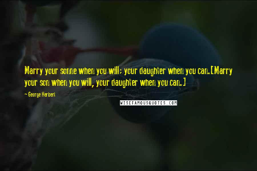 George Herbert Quotes: Marry your sonne when you will; your daughter when you can.[Marry your son when you will, your daughter when you can.]