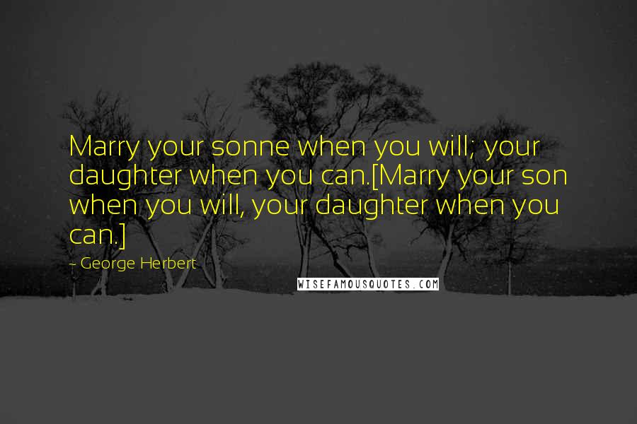 George Herbert Quotes: Marry your sonne when you will; your daughter when you can.[Marry your son when you will, your daughter when you can.]