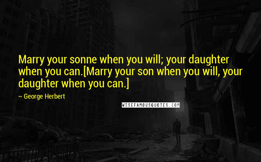 George Herbert Quotes: Marry your sonne when you will; your daughter when you can.[Marry your son when you will, your daughter when you can.]