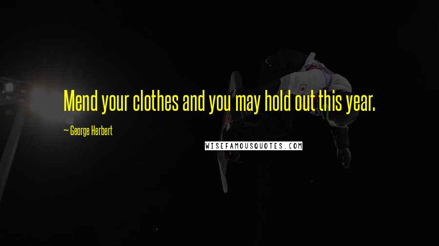 George Herbert Quotes: Mend your clothes and you may hold out this year.