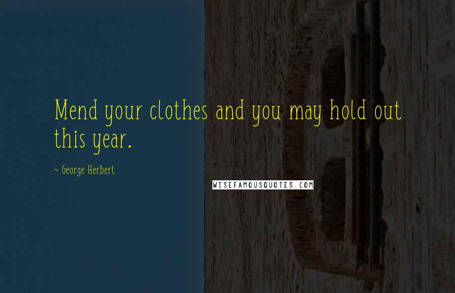 George Herbert Quotes: Mend your clothes and you may hold out this year.