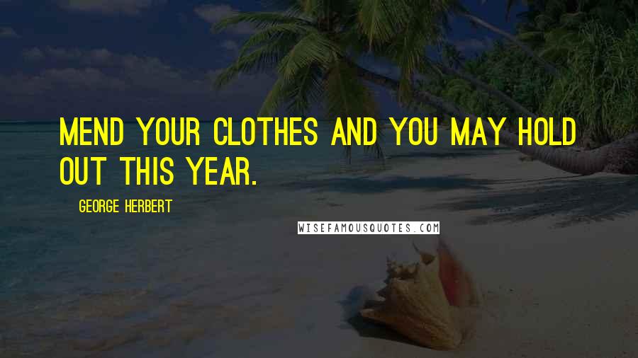 George Herbert Quotes: Mend your clothes and you may hold out this year.