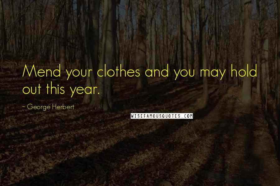 George Herbert Quotes: Mend your clothes and you may hold out this year.