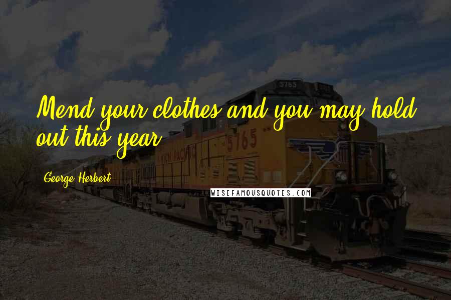 George Herbert Quotes: Mend your clothes and you may hold out this year.