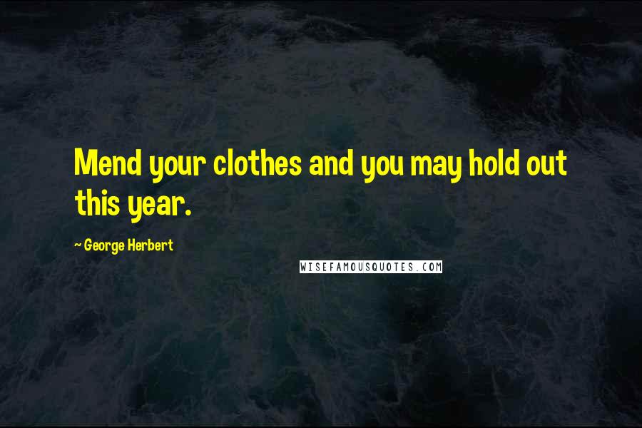 George Herbert Quotes: Mend your clothes and you may hold out this year.