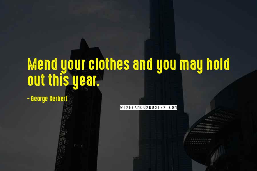 George Herbert Quotes: Mend your clothes and you may hold out this year.