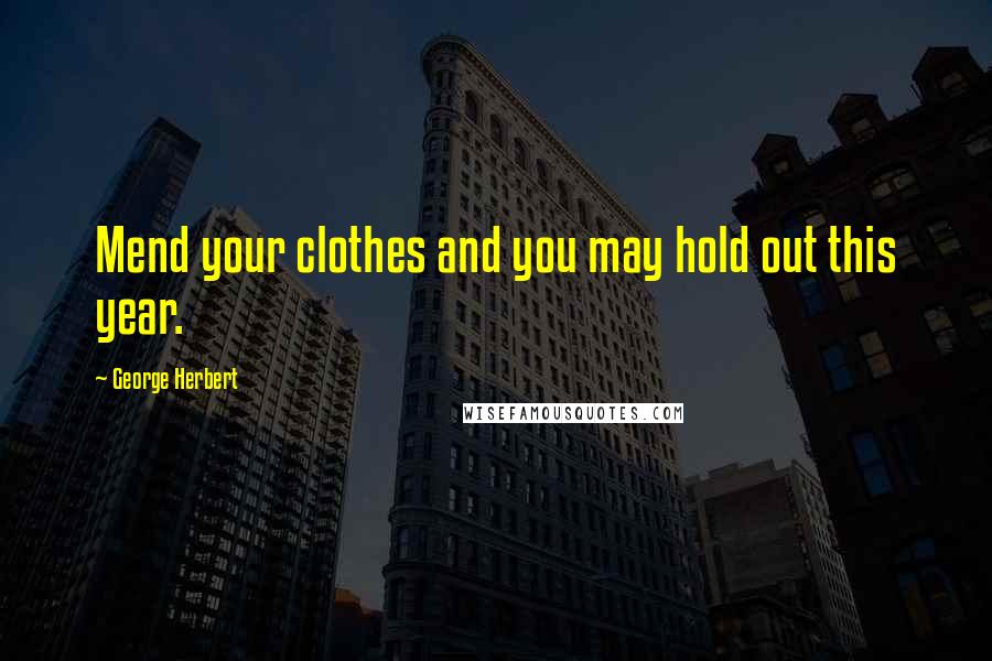 George Herbert Quotes: Mend your clothes and you may hold out this year.