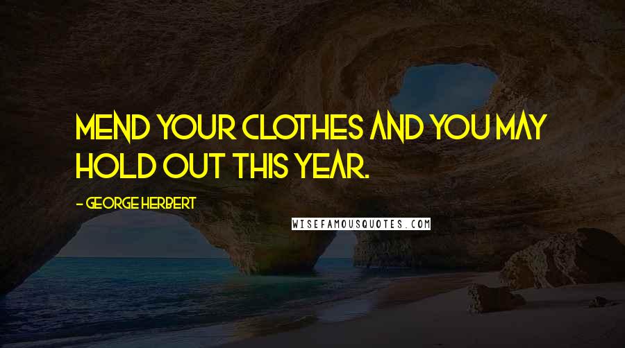 George Herbert Quotes: Mend your clothes and you may hold out this year.