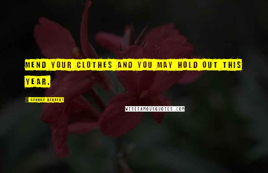 George Herbert Quotes: Mend your clothes and you may hold out this year.