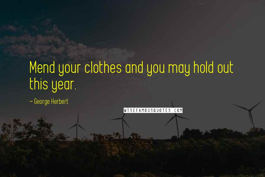 George Herbert Quotes: Mend your clothes and you may hold out this year.