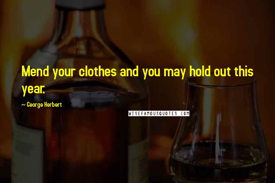 George Herbert Quotes: Mend your clothes and you may hold out this year.