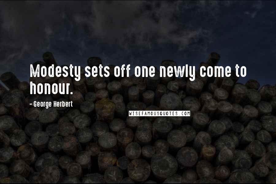 George Herbert Quotes: Modesty sets off one newly come to honour.