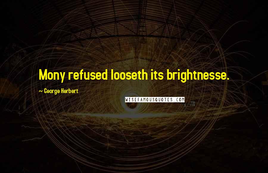 George Herbert Quotes: Mony refused looseth its brightnesse.
