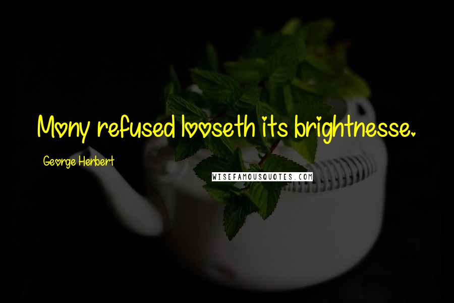 George Herbert Quotes: Mony refused looseth its brightnesse.