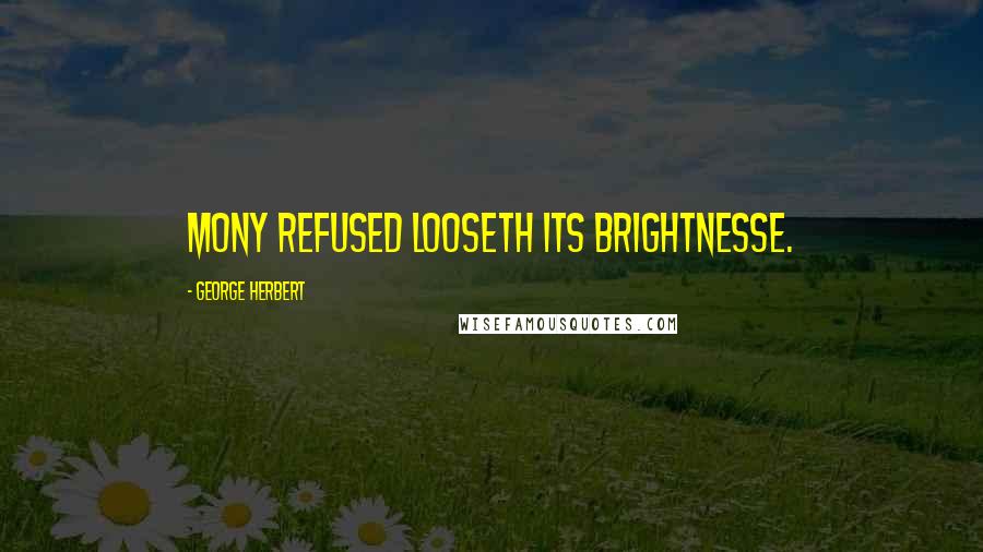 George Herbert Quotes: Mony refused looseth its brightnesse.