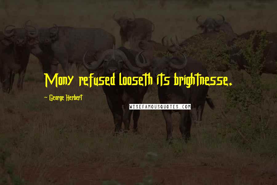 George Herbert Quotes: Mony refused looseth its brightnesse.