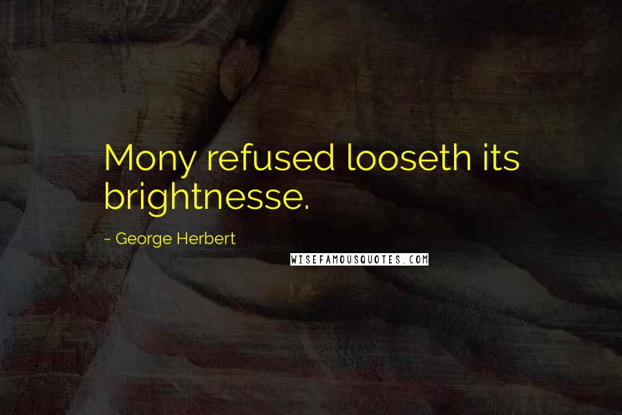 George Herbert Quotes: Mony refused looseth its brightnesse.