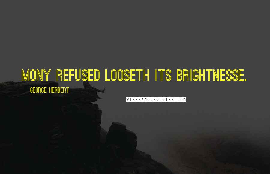 George Herbert Quotes: Mony refused looseth its brightnesse.