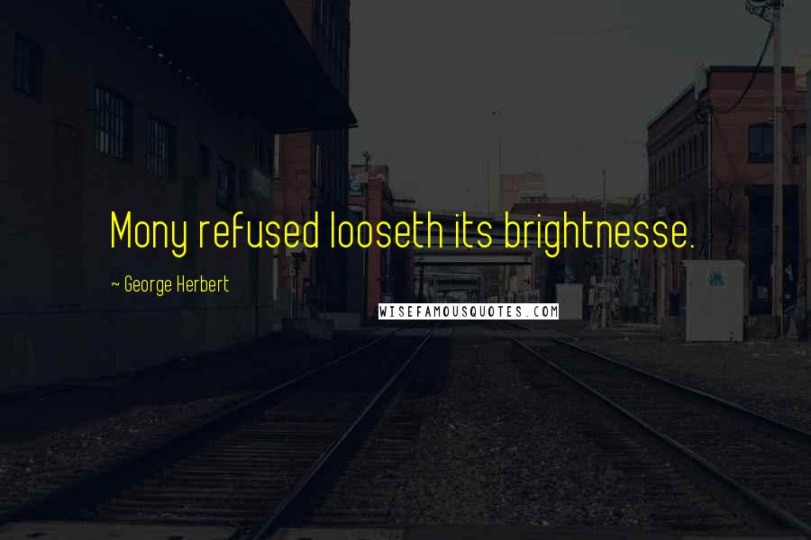 George Herbert Quotes: Mony refused looseth its brightnesse.